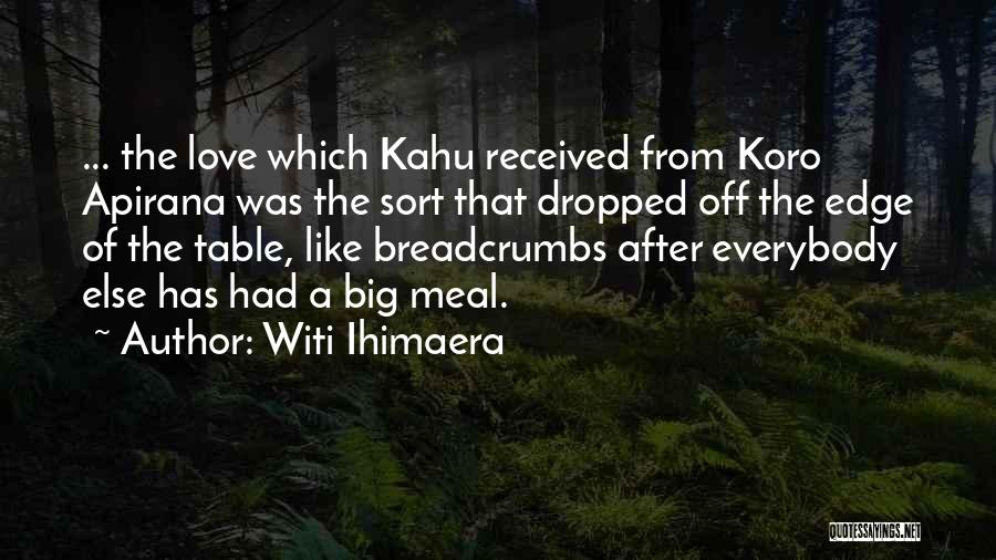 Witi Ihimaera Quotes: ... The Love Which Kahu Received From Koro Apirana Was The Sort That Dropped Off The Edge Of The Table,