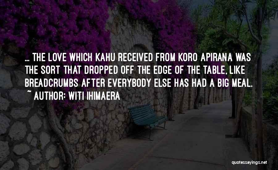 Witi Ihimaera Quotes: ... The Love Which Kahu Received From Koro Apirana Was The Sort That Dropped Off The Edge Of The Table,