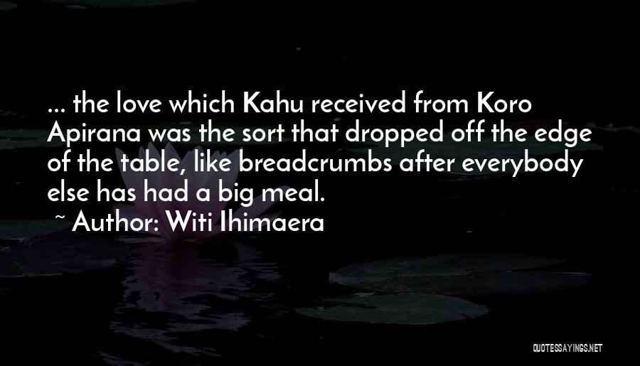 Witi Ihimaera Quotes: ... The Love Which Kahu Received From Koro Apirana Was The Sort That Dropped Off The Edge Of The Table,