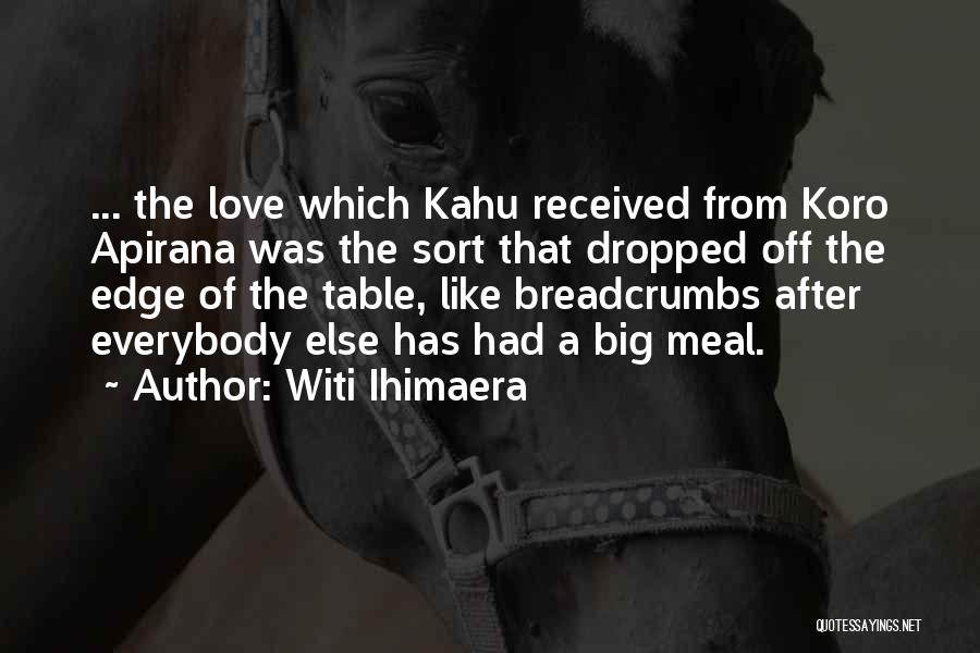 Witi Ihimaera Quotes: ... The Love Which Kahu Received From Koro Apirana Was The Sort That Dropped Off The Edge Of The Table,