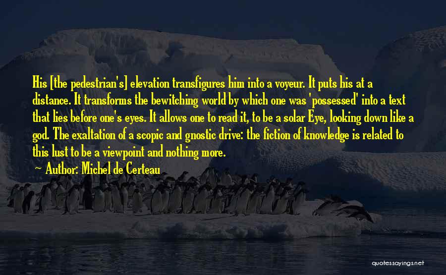 Michel De Certeau Quotes: His [the Pedestrian's] Elevation Transfigures Him Into A Voyeur. It Puts His At A Distance. It Transforms The Bewitching World