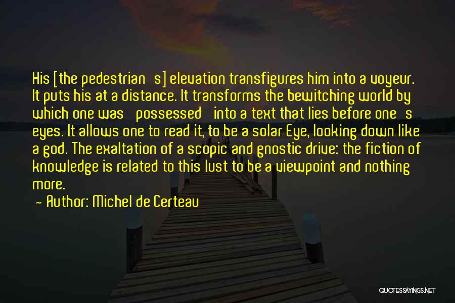 Michel De Certeau Quotes: His [the Pedestrian's] Elevation Transfigures Him Into A Voyeur. It Puts His At A Distance. It Transforms The Bewitching World