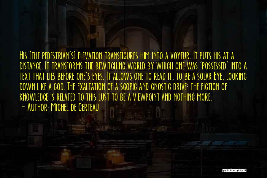 Michel De Certeau Quotes: His [the Pedestrian's] Elevation Transfigures Him Into A Voyeur. It Puts His At A Distance. It Transforms The Bewitching World