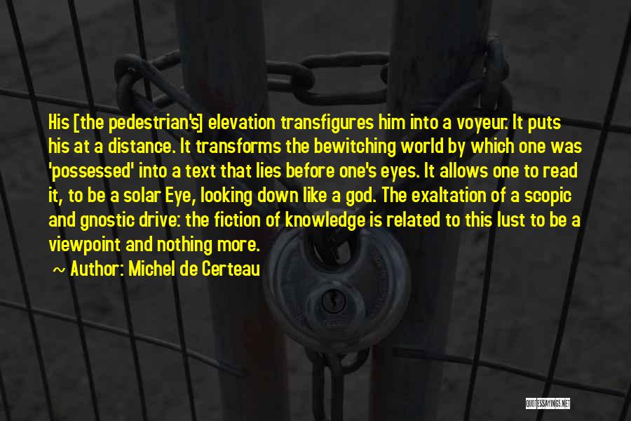 Michel De Certeau Quotes: His [the Pedestrian's] Elevation Transfigures Him Into A Voyeur. It Puts His At A Distance. It Transforms The Bewitching World