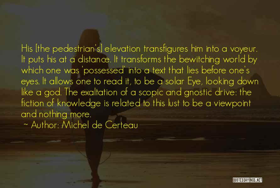 Michel De Certeau Quotes: His [the Pedestrian's] Elevation Transfigures Him Into A Voyeur. It Puts His At A Distance. It Transforms The Bewitching World