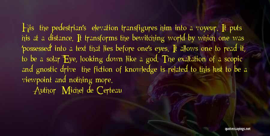 Michel De Certeau Quotes: His [the Pedestrian's] Elevation Transfigures Him Into A Voyeur. It Puts His At A Distance. It Transforms The Bewitching World