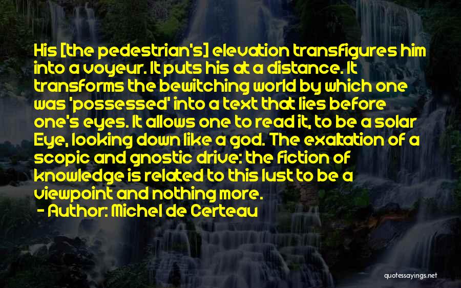 Michel De Certeau Quotes: His [the Pedestrian's] Elevation Transfigures Him Into A Voyeur. It Puts His At A Distance. It Transforms The Bewitching World