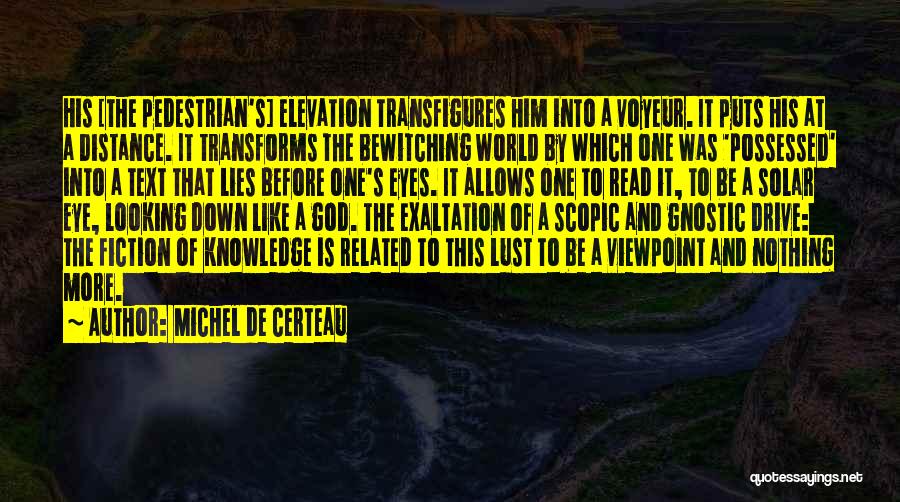 Michel De Certeau Quotes: His [the Pedestrian's] Elevation Transfigures Him Into A Voyeur. It Puts His At A Distance. It Transforms The Bewitching World