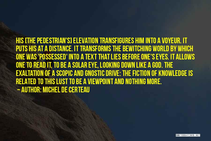 Michel De Certeau Quotes: His [the Pedestrian's] Elevation Transfigures Him Into A Voyeur. It Puts His At A Distance. It Transforms The Bewitching World