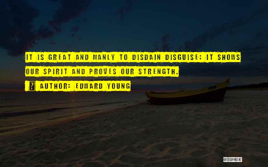 Edward Young Quotes: It Is Great And Manly To Disdain Disguise; It Shows Our Spirit And Proves Our Strength.