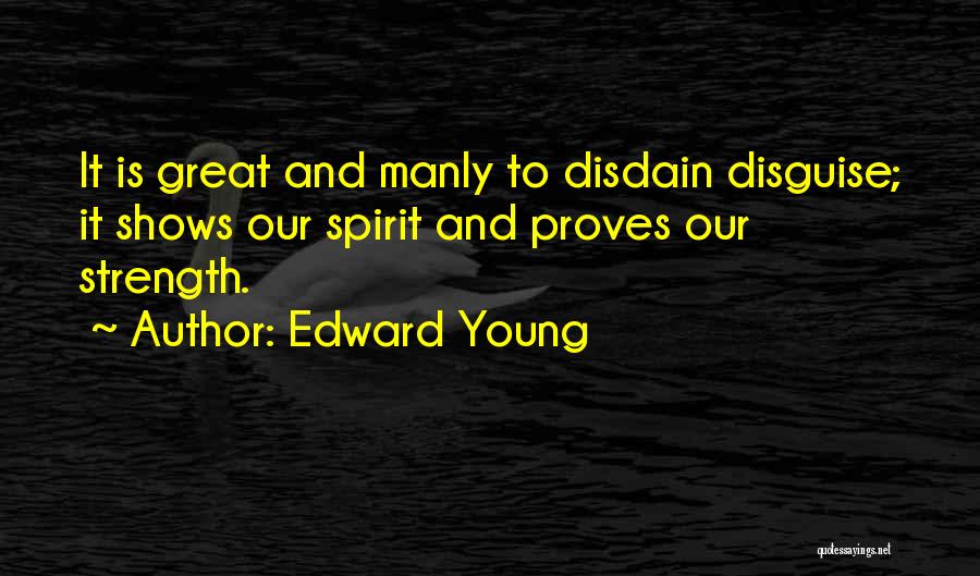 Edward Young Quotes: It Is Great And Manly To Disdain Disguise; It Shows Our Spirit And Proves Our Strength.