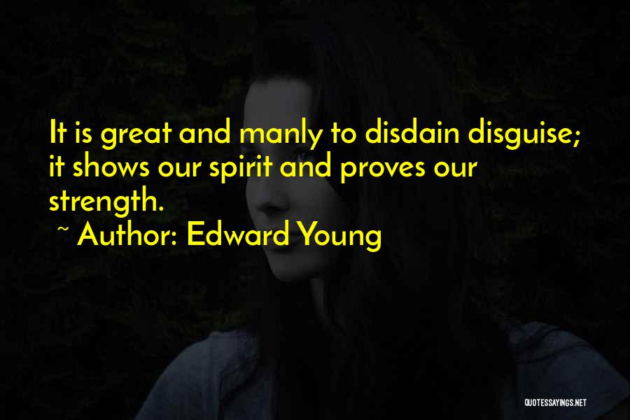 Edward Young Quotes: It Is Great And Manly To Disdain Disguise; It Shows Our Spirit And Proves Our Strength.