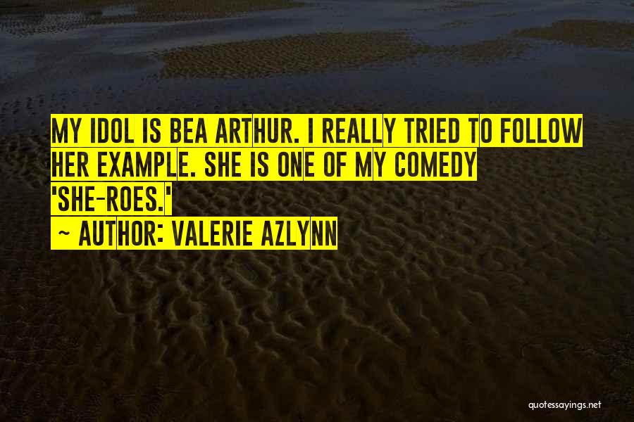 Valerie Azlynn Quotes: My Idol Is Bea Arthur. I Really Tried To Follow Her Example. She Is One Of My Comedy 'she-roes.'