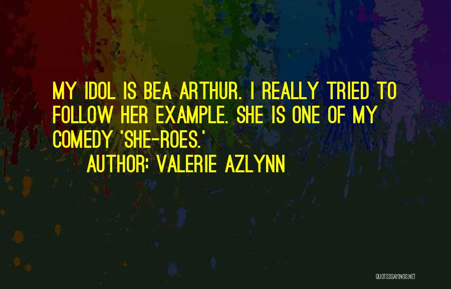 Valerie Azlynn Quotes: My Idol Is Bea Arthur. I Really Tried To Follow Her Example. She Is One Of My Comedy 'she-roes.'