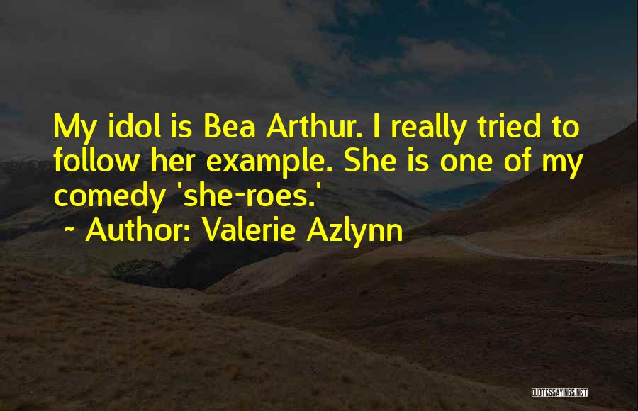 Valerie Azlynn Quotes: My Idol Is Bea Arthur. I Really Tried To Follow Her Example. She Is One Of My Comedy 'she-roes.'