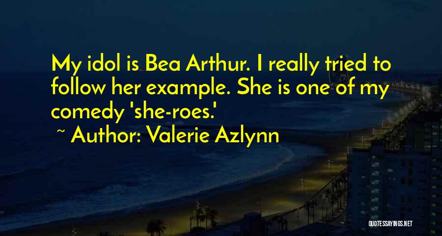 Valerie Azlynn Quotes: My Idol Is Bea Arthur. I Really Tried To Follow Her Example. She Is One Of My Comedy 'she-roes.'