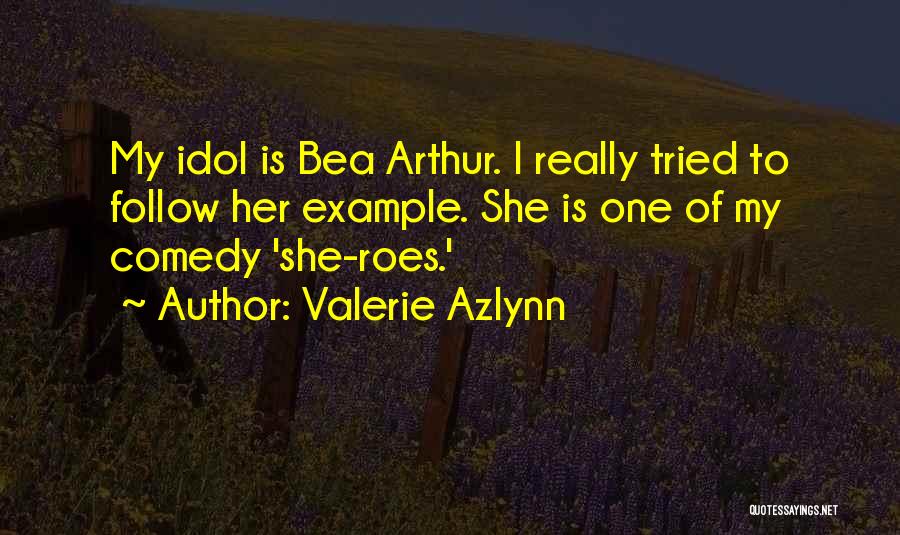 Valerie Azlynn Quotes: My Idol Is Bea Arthur. I Really Tried To Follow Her Example. She Is One Of My Comedy 'she-roes.'