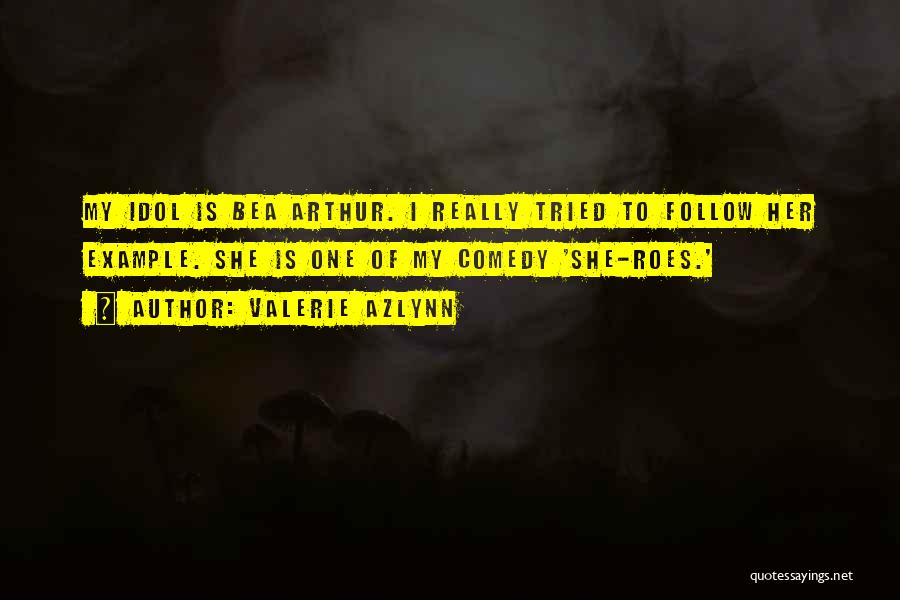 Valerie Azlynn Quotes: My Idol Is Bea Arthur. I Really Tried To Follow Her Example. She Is One Of My Comedy 'she-roes.'