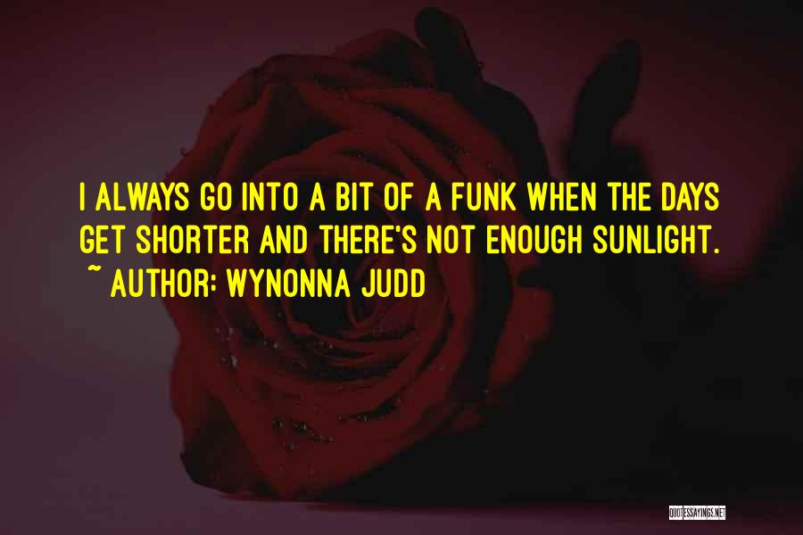 Wynonna Judd Quotes: I Always Go Into A Bit Of A Funk When The Days Get Shorter And There's Not Enough Sunlight.