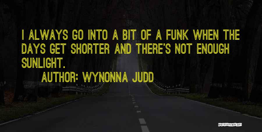 Wynonna Judd Quotes: I Always Go Into A Bit Of A Funk When The Days Get Shorter And There's Not Enough Sunlight.