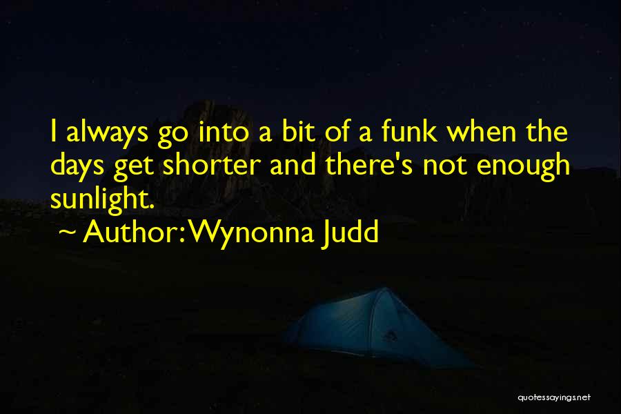 Wynonna Judd Quotes: I Always Go Into A Bit Of A Funk When The Days Get Shorter And There's Not Enough Sunlight.