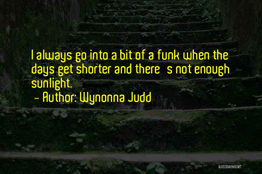Wynonna Judd Quotes: I Always Go Into A Bit Of A Funk When The Days Get Shorter And There's Not Enough Sunlight.