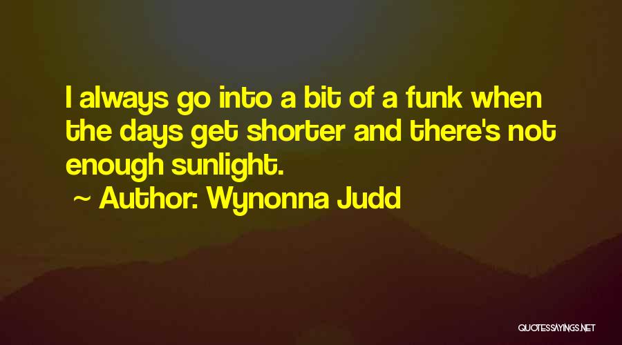 Wynonna Judd Quotes: I Always Go Into A Bit Of A Funk When The Days Get Shorter And There's Not Enough Sunlight.