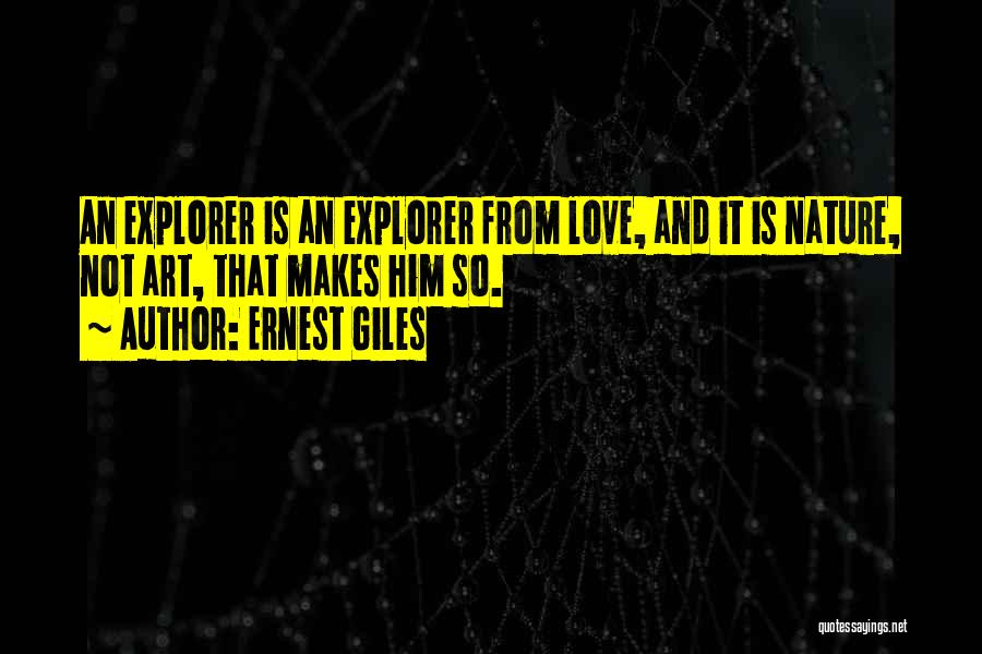 Ernest Giles Quotes: An Explorer Is An Explorer From Love, And It Is Nature, Not Art, That Makes Him So.