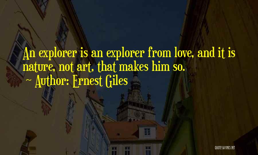 Ernest Giles Quotes: An Explorer Is An Explorer From Love, And It Is Nature, Not Art, That Makes Him So.