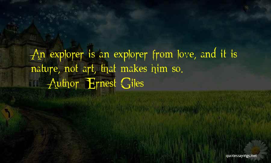 Ernest Giles Quotes: An Explorer Is An Explorer From Love, And It Is Nature, Not Art, That Makes Him So.