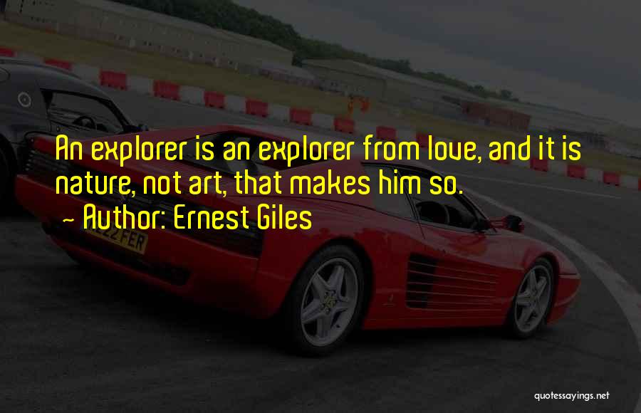 Ernest Giles Quotes: An Explorer Is An Explorer From Love, And It Is Nature, Not Art, That Makes Him So.