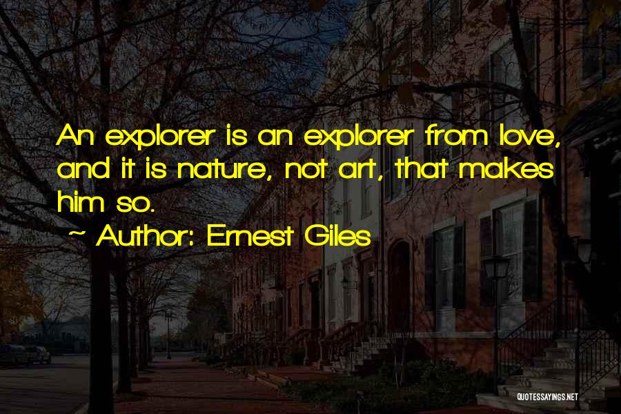 Ernest Giles Quotes: An Explorer Is An Explorer From Love, And It Is Nature, Not Art, That Makes Him So.