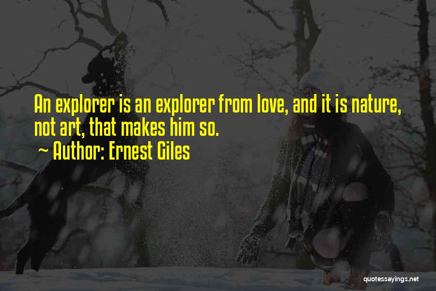 Ernest Giles Quotes: An Explorer Is An Explorer From Love, And It Is Nature, Not Art, That Makes Him So.