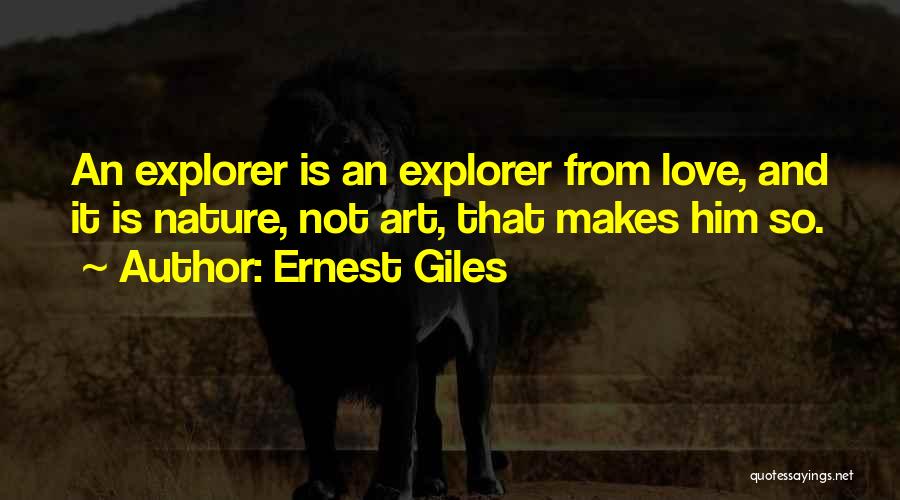 Ernest Giles Quotes: An Explorer Is An Explorer From Love, And It Is Nature, Not Art, That Makes Him So.