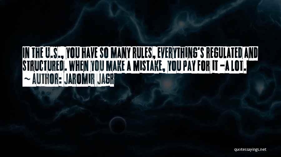 Jaromir Jagr Quotes: In The U.s., You Have So Many Rules, Everything's Regulated And Structured. When You Make A Mistake, You Pay For