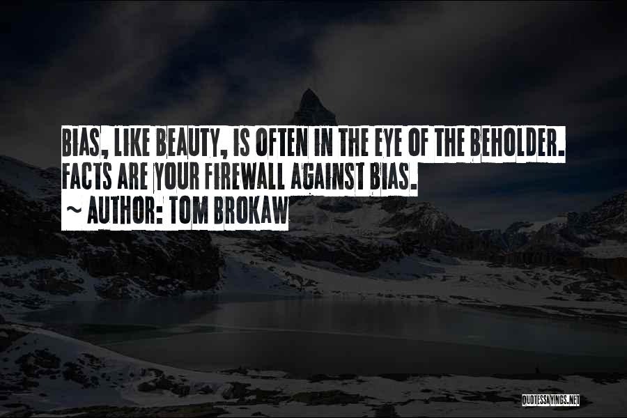 Tom Brokaw Quotes: Bias, Like Beauty, Is Often In The Eye Of The Beholder. Facts Are Your Firewall Against Bias.