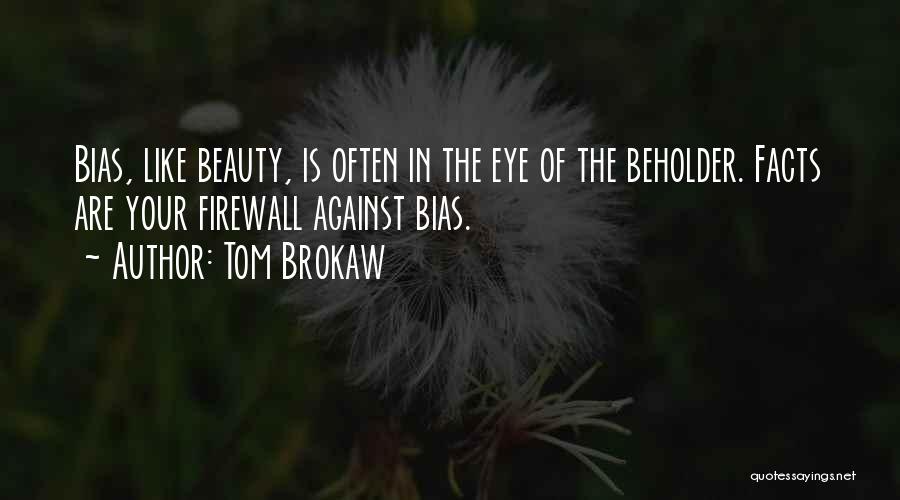 Tom Brokaw Quotes: Bias, Like Beauty, Is Often In The Eye Of The Beholder. Facts Are Your Firewall Against Bias.