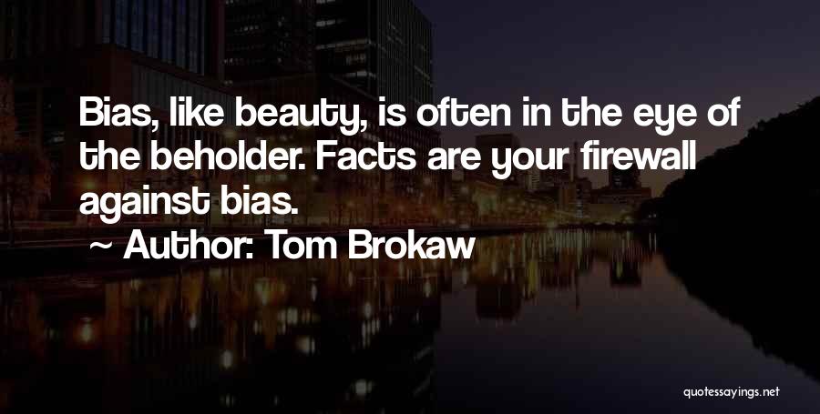 Tom Brokaw Quotes: Bias, Like Beauty, Is Often In The Eye Of The Beholder. Facts Are Your Firewall Against Bias.