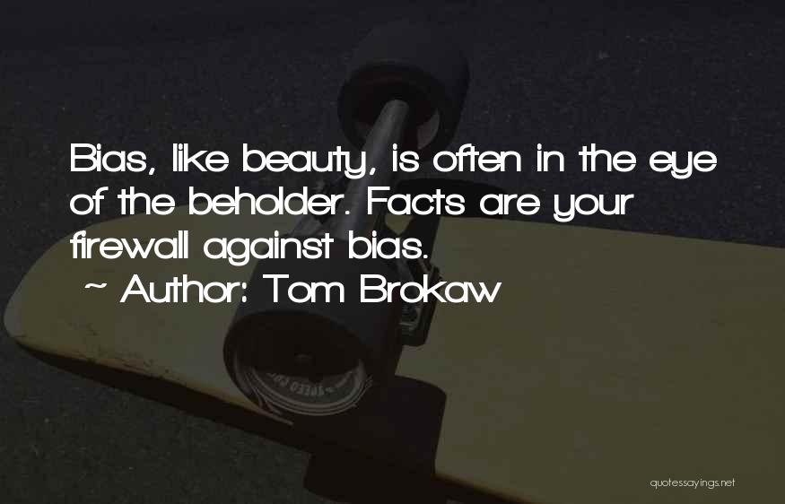 Tom Brokaw Quotes: Bias, Like Beauty, Is Often In The Eye Of The Beholder. Facts Are Your Firewall Against Bias.