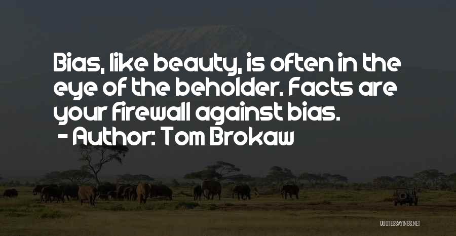 Tom Brokaw Quotes: Bias, Like Beauty, Is Often In The Eye Of The Beholder. Facts Are Your Firewall Against Bias.