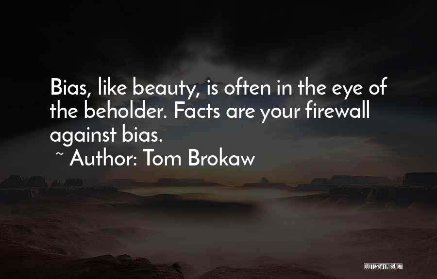 Tom Brokaw Quotes: Bias, Like Beauty, Is Often In The Eye Of The Beholder. Facts Are Your Firewall Against Bias.