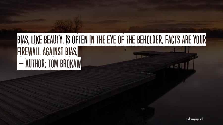 Tom Brokaw Quotes: Bias, Like Beauty, Is Often In The Eye Of The Beholder. Facts Are Your Firewall Against Bias.