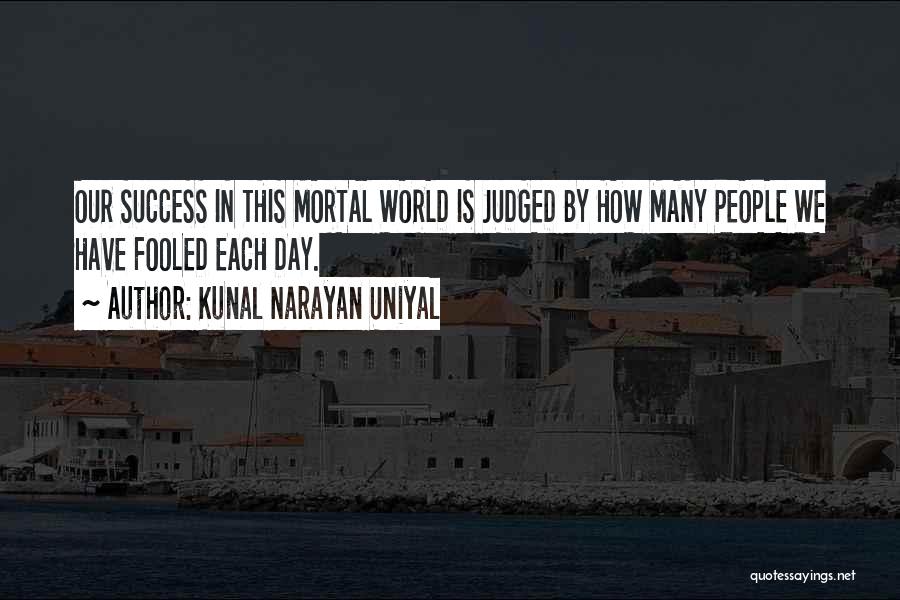 Kunal Narayan Uniyal Quotes: Our Success In This Mortal World Is Judged By How Many People We Have Fooled Each Day.