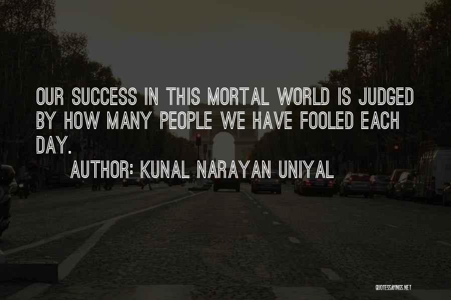 Kunal Narayan Uniyal Quotes: Our Success In This Mortal World Is Judged By How Many People We Have Fooled Each Day.