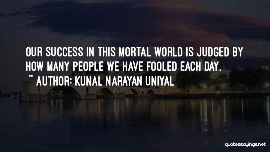 Kunal Narayan Uniyal Quotes: Our Success In This Mortal World Is Judged By How Many People We Have Fooled Each Day.