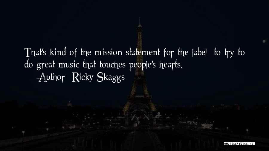 Ricky Skaggs Quotes: That's Kind Of The Mission Statement For The Label: To Try To Do Great Music That Touches People's Hearts.