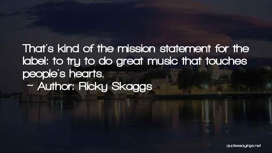 Ricky Skaggs Quotes: That's Kind Of The Mission Statement For The Label: To Try To Do Great Music That Touches People's Hearts.