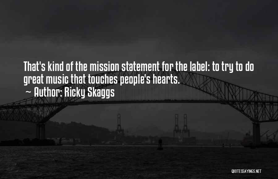 Ricky Skaggs Quotes: That's Kind Of The Mission Statement For The Label: To Try To Do Great Music That Touches People's Hearts.