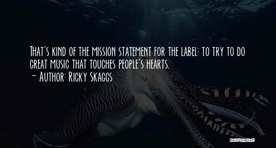 Ricky Skaggs Quotes: That's Kind Of The Mission Statement For The Label: To Try To Do Great Music That Touches People's Hearts.