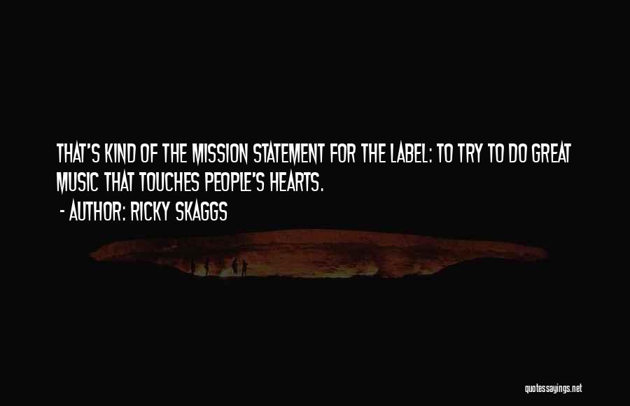 Ricky Skaggs Quotes: That's Kind Of The Mission Statement For The Label: To Try To Do Great Music That Touches People's Hearts.